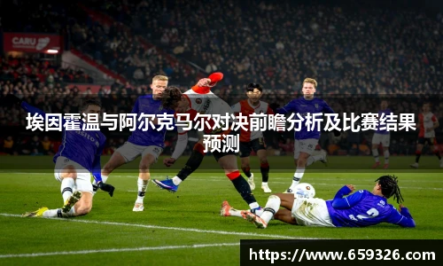 埃因霍温与阿尔克马尔对决前瞻分析及比赛结果预测